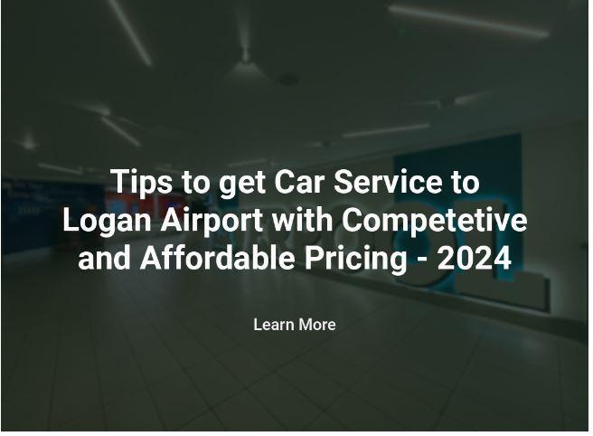 Tips to get Car Service to Logan Airport with Competitive and Affordable Pricing – 2024