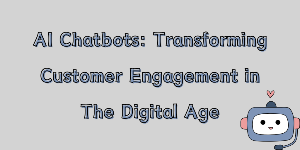 AI Chatbots: Transforming Customer Engagement in The Digital Age